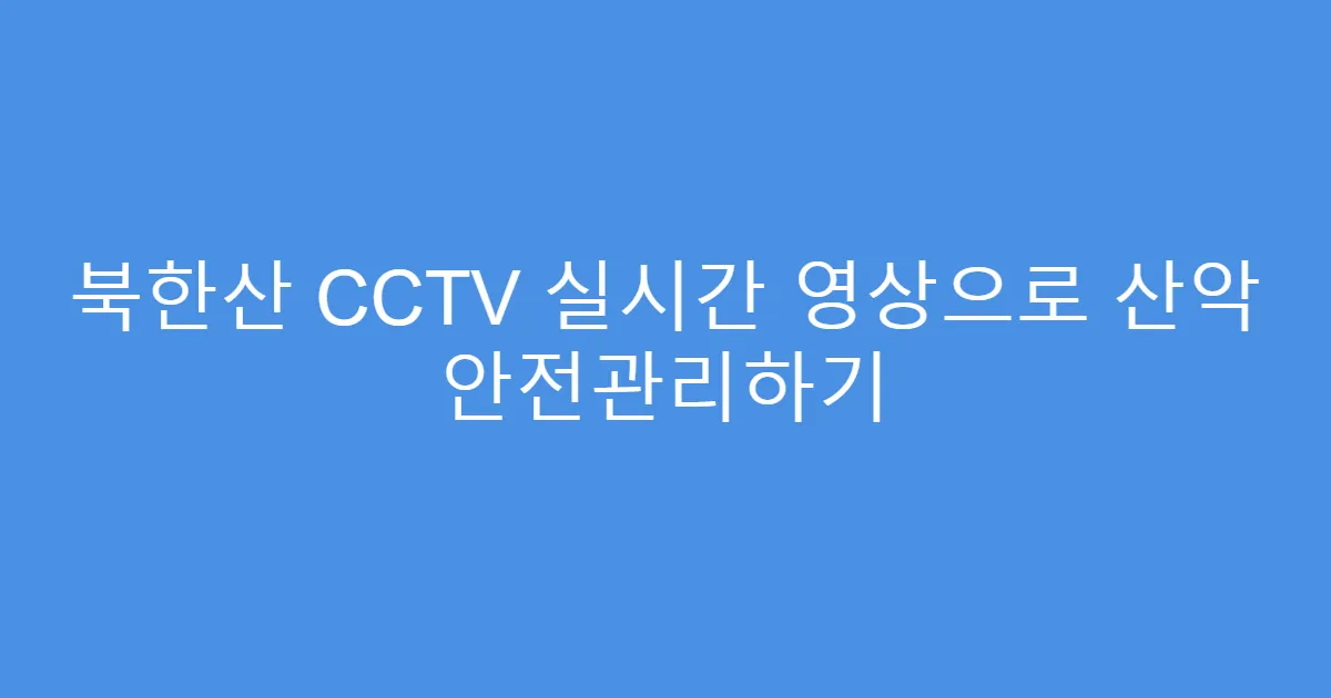 북한산 CCTV 실시간 영상으로 산악 안전관리하기