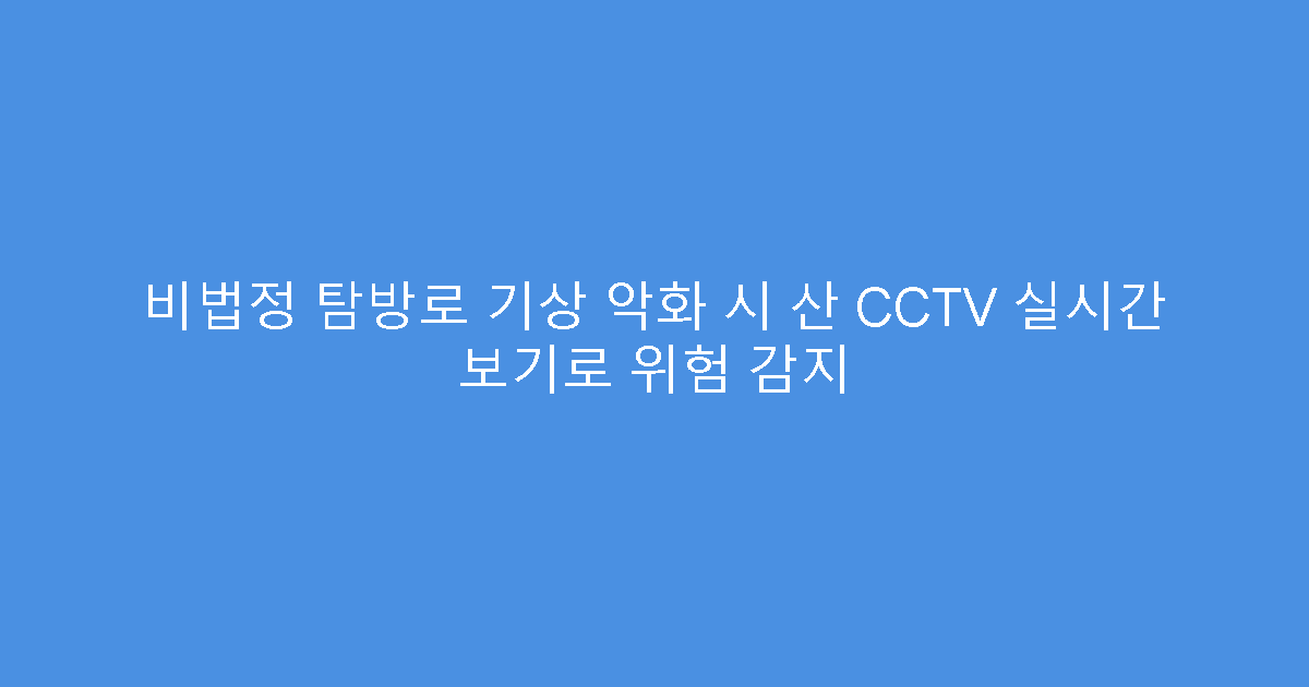 비법정 탐방로 기상 악화 시 산 CCTV 실시간 보기로 위험 감지
