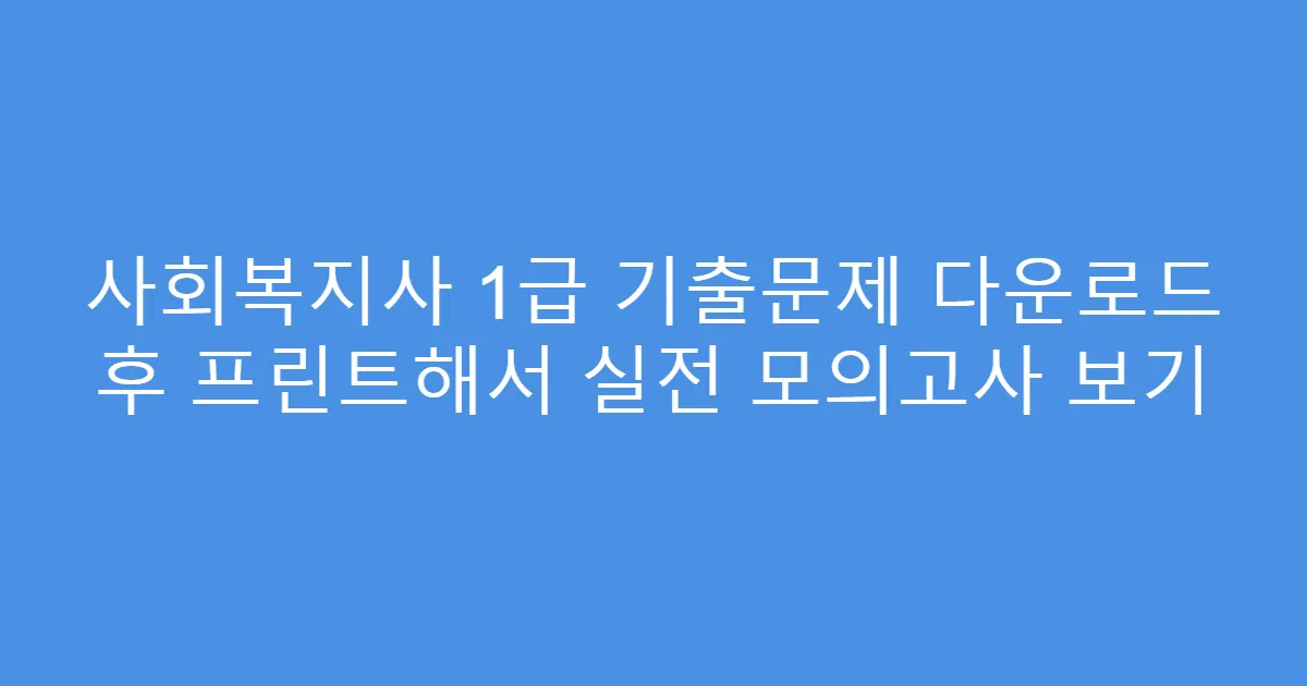 사회복지사 1급 기출문제 다운로드 후 프린트해서 실전 모의고사 보기