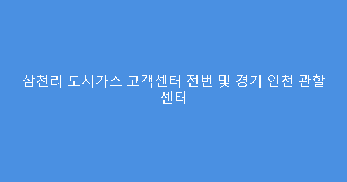 삼천리 도시가스 고객센터 전번 및 경기 인천 관할 센터