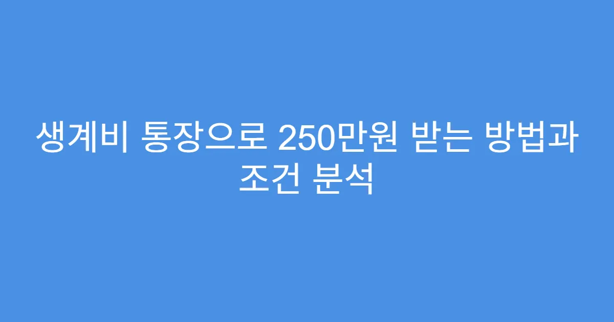 생계비 통장으로 250만원 받는 방법과 조건 분석