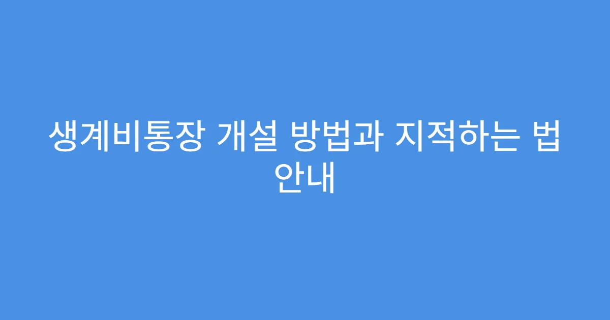 생계비통장 개설 방법과 지적하는 법 안내