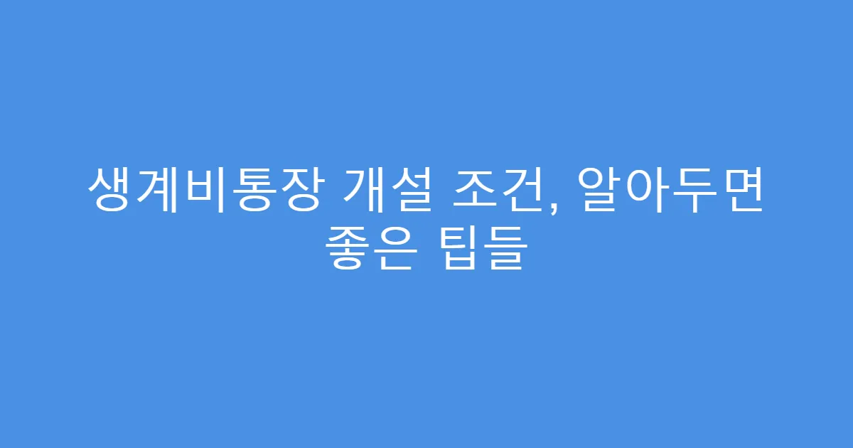생계비통장 개설 조건, 알아두면 좋은 팁들