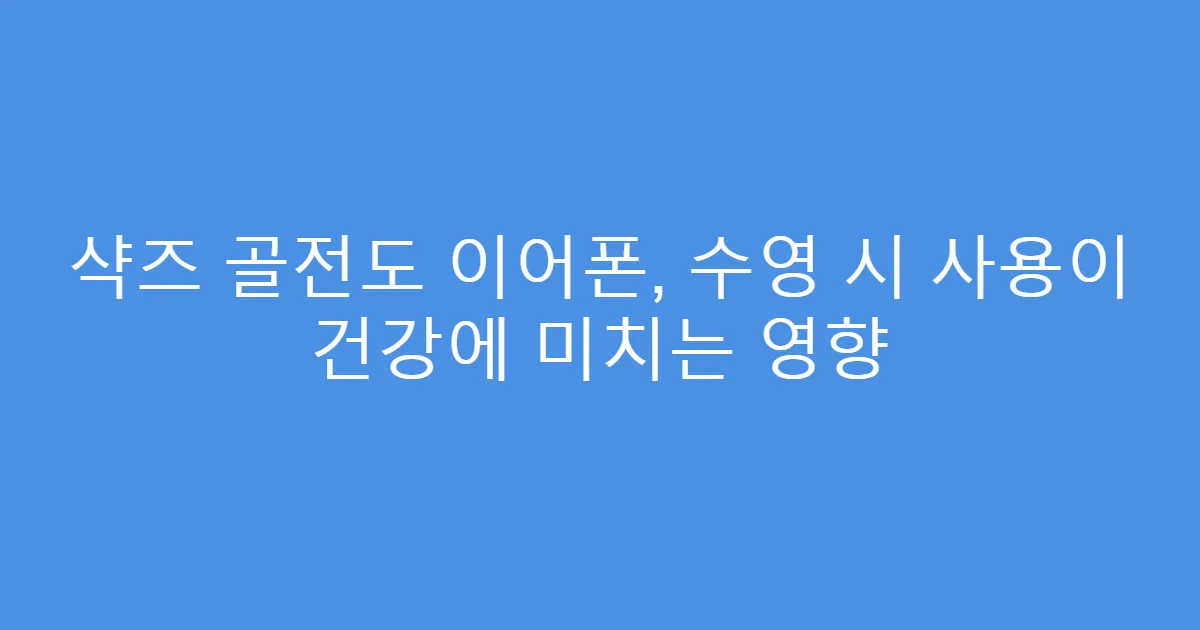 샥즈 골전도 이어폰, 수영 시 사용이 건강에 미치는 영향