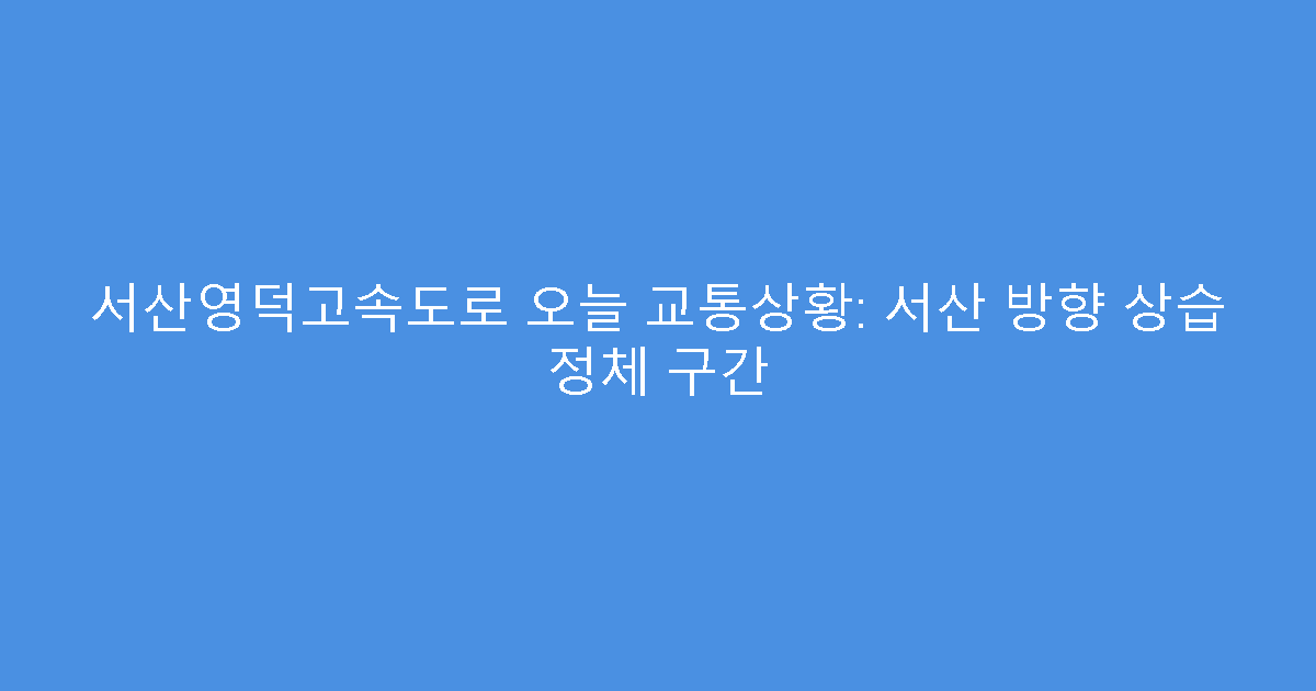 서산영덕고속도로 오늘 교통상황: 서산 방향 상습 정체 구간