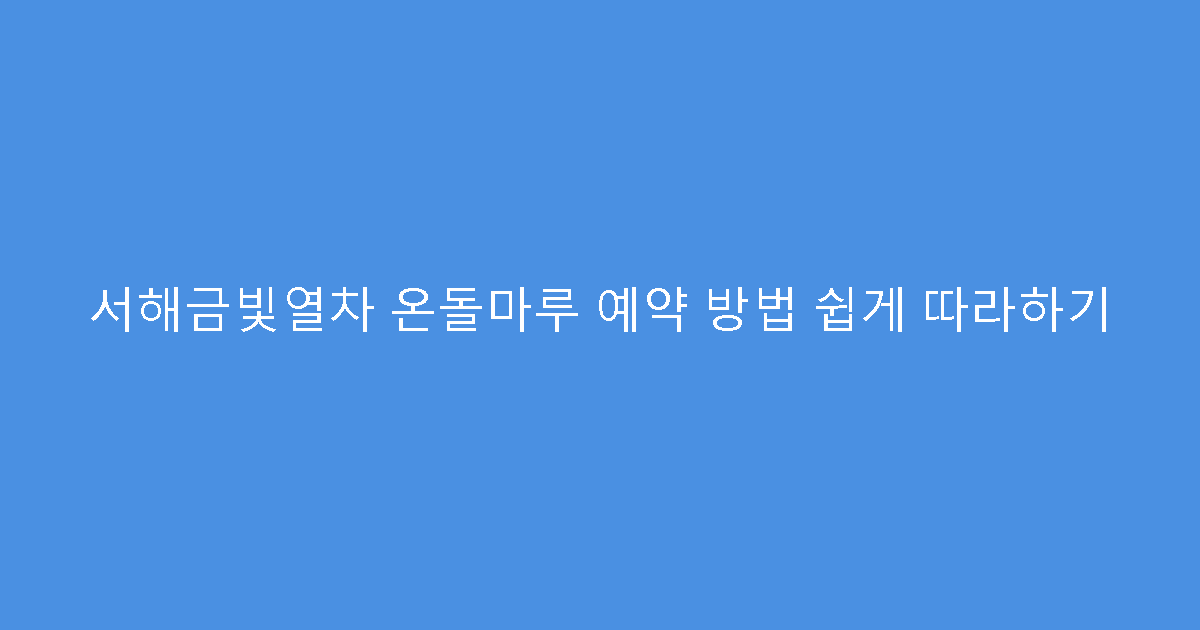 서해금빛열차 온돌마루 예약 방법 쉽게 따라하기