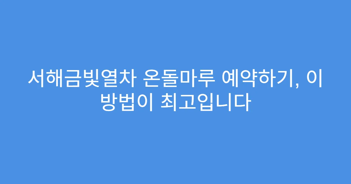서해금빛열차 온돌마루 예약하기, 이 방법이 최고입니다