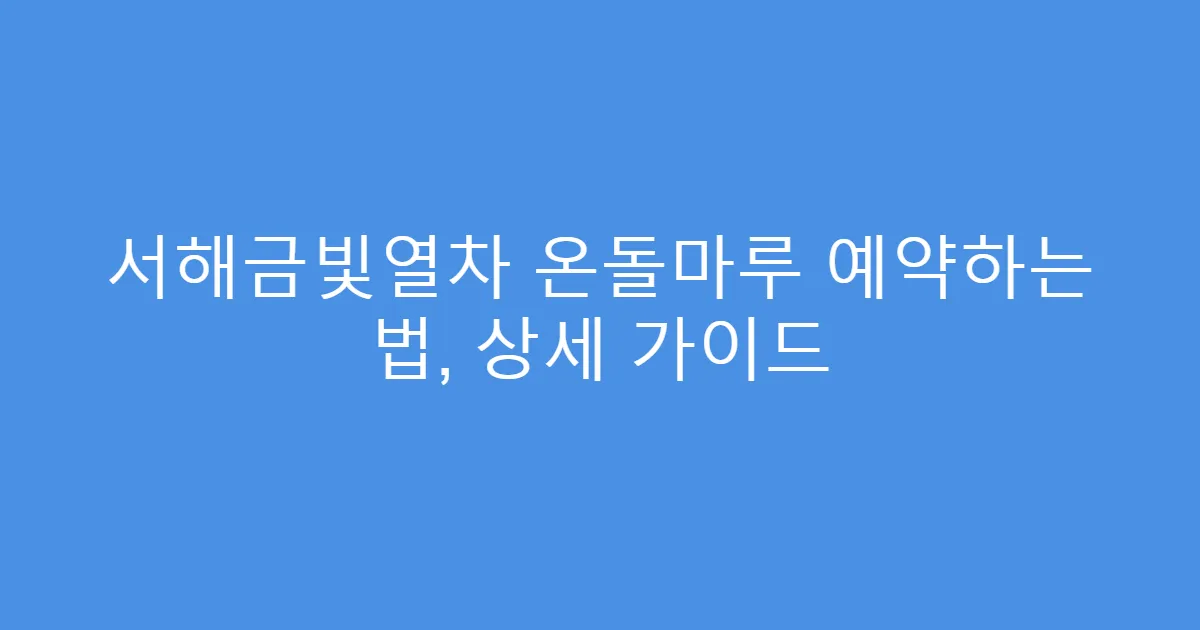 서해금빛열차 온돌마루 예약하는 법, 상세 가이드