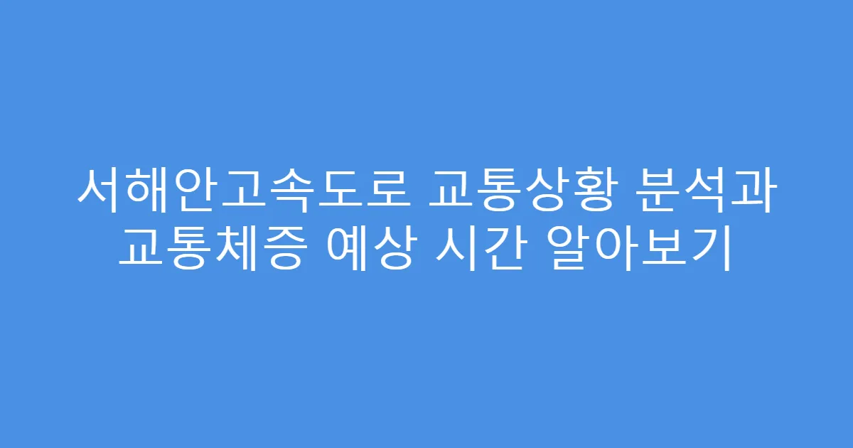 서해안고속도로 교통상황 분석과 교통체증 예상 시간 알아보기