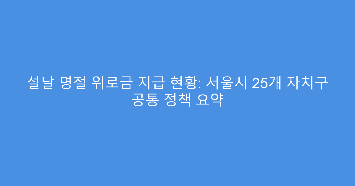 설날 명절 위로금 지급 현황: 서울시 25개 자치구 공통 정책 요약
