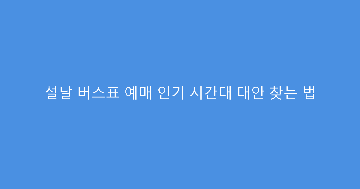 설날 버스표 예매 인기 시간대 대안 찾는 법
