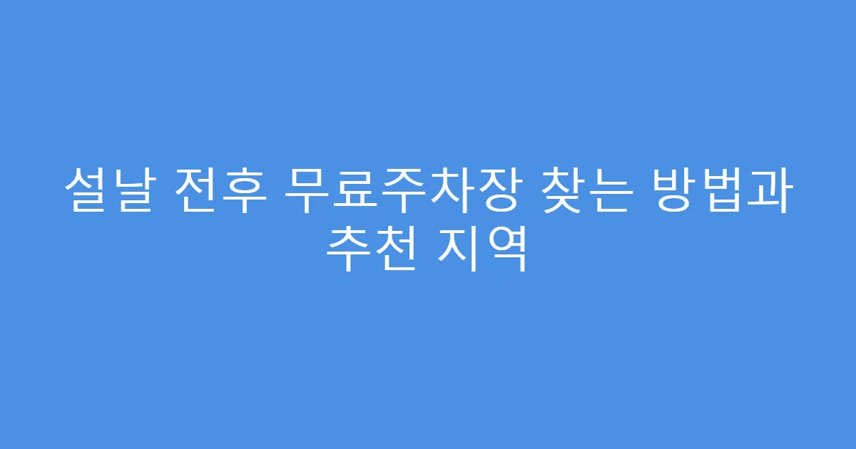 설날 전후 무료주차장 찾는 방법과 추천 지역