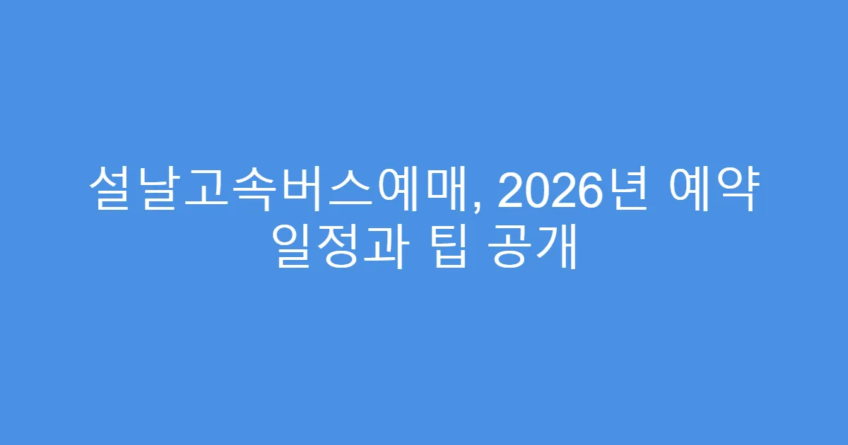 설날고속버스예매, 2026년 예약 일정과 팁 공개