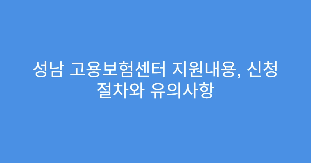 성남 고용보험센터 지원내용, 신청 절차와 유의사항