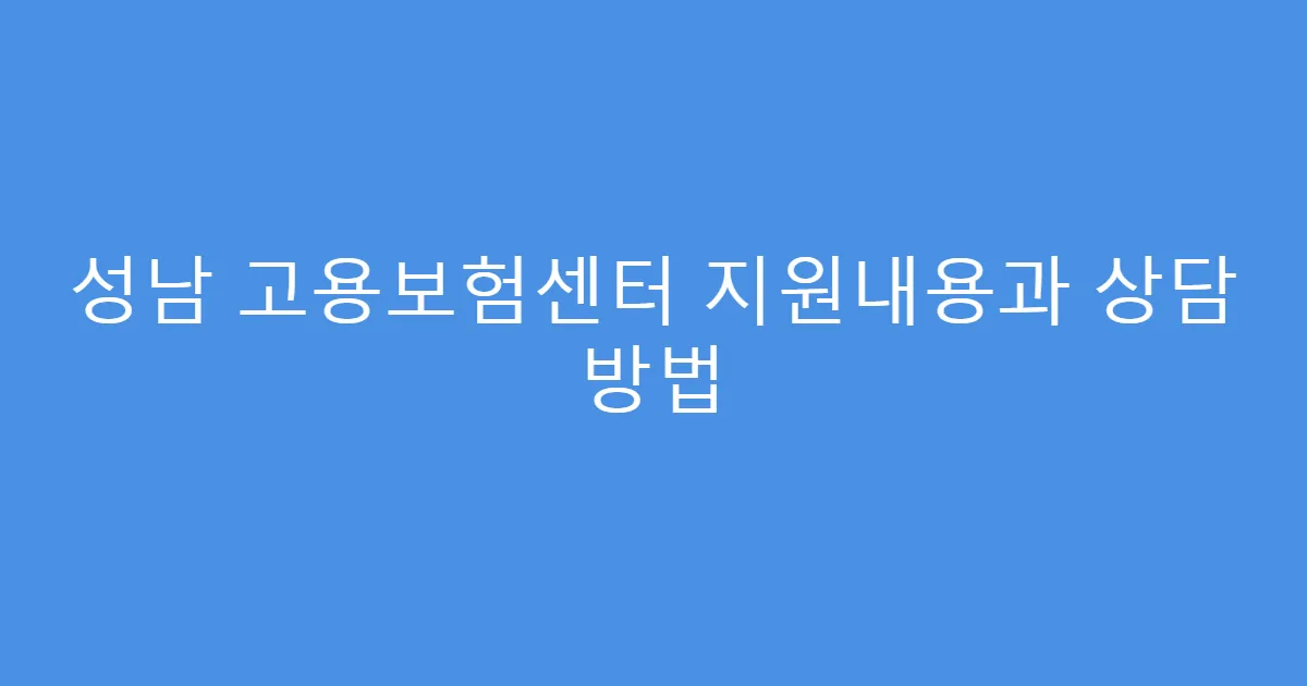 성남 고용보험센터 지원내용과 상담 방법