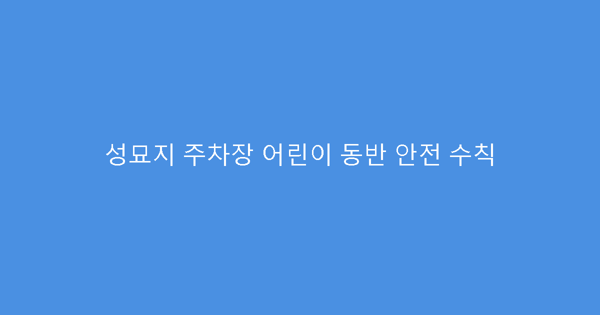 성묘지 주차장 어린이 동반 안전 수칙