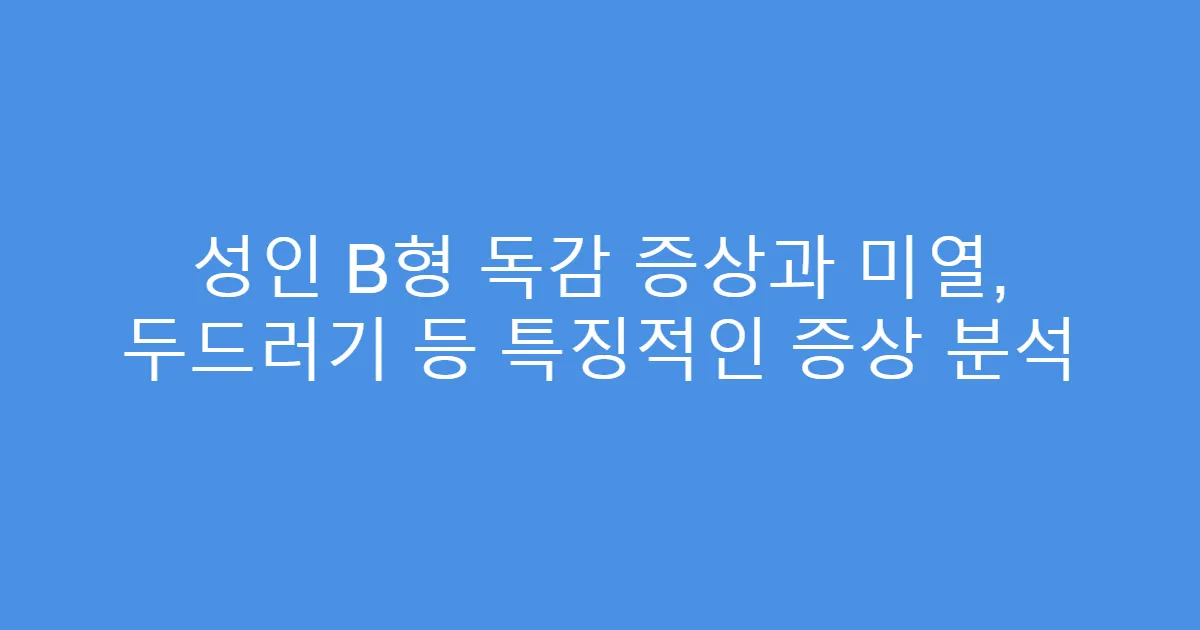 성인 B형 독감 증상과 미열, 두드러기 등 특징적인 증상 분석