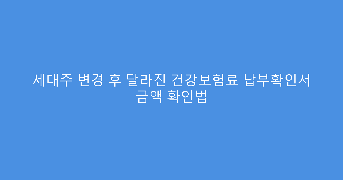 세대주 변경 후 달라진 건강보험료 납부확인서 금액 확인법