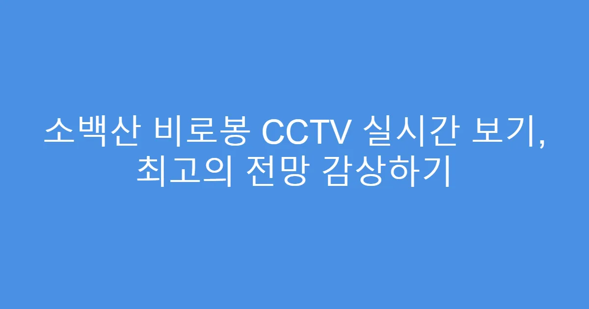 소백산 비로봉 CCTV 실시간 보기, 최고의 전망 감상하기