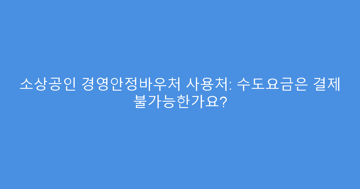 소상공인 경영안정바우처 사용처: 수도요금은 결제 불가능한가요?