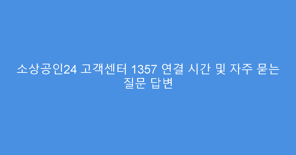 소상공인24 고객센터 1357 연결 시간 및 자주 묻는 질문 답변