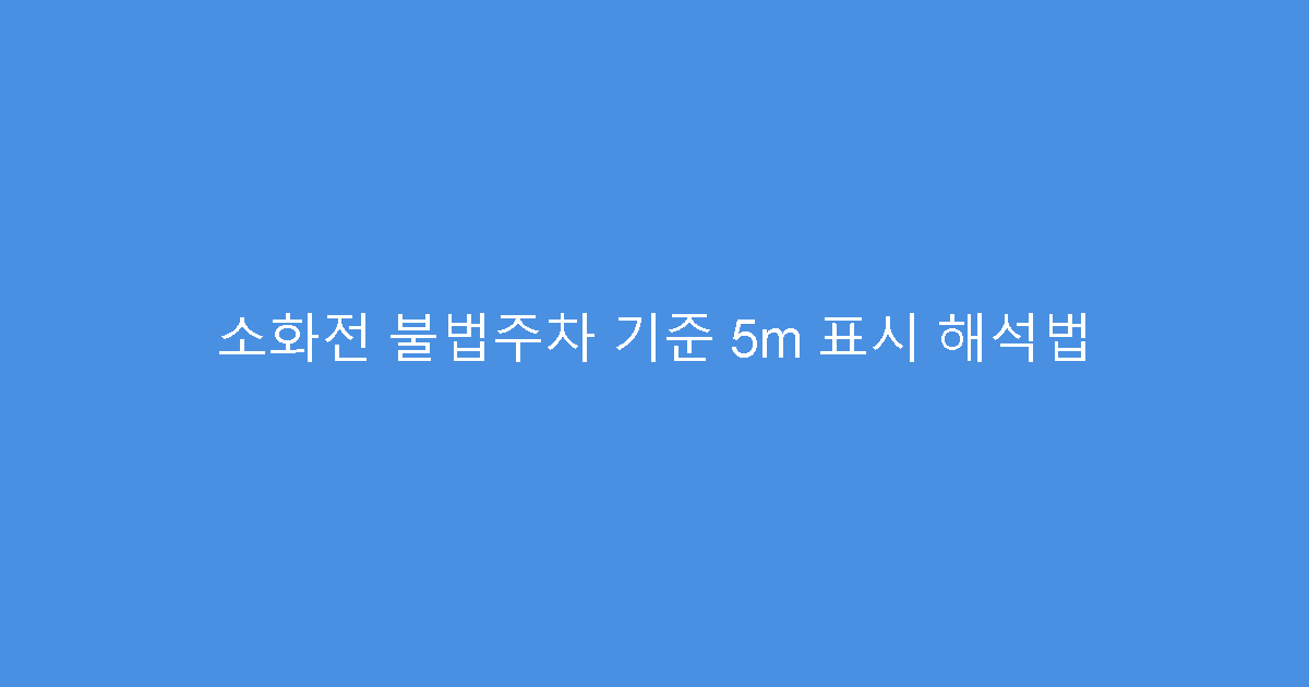 소화전 불법주차 기준 5m 표시 해석법