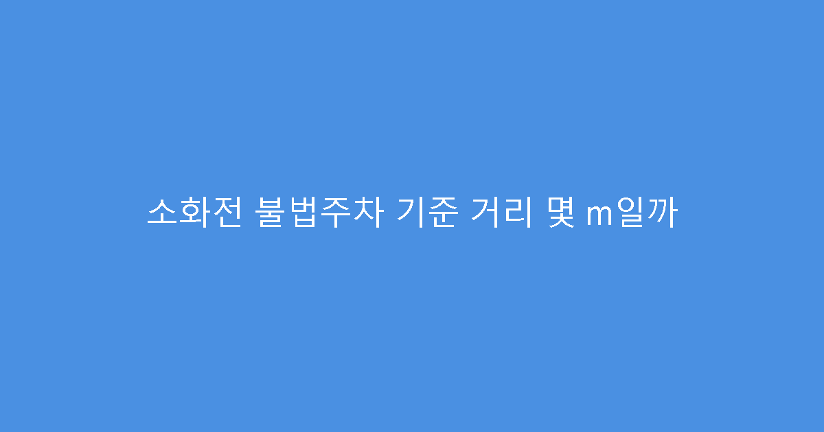 소화전 불법주차 기준 거리 몇 m일까
