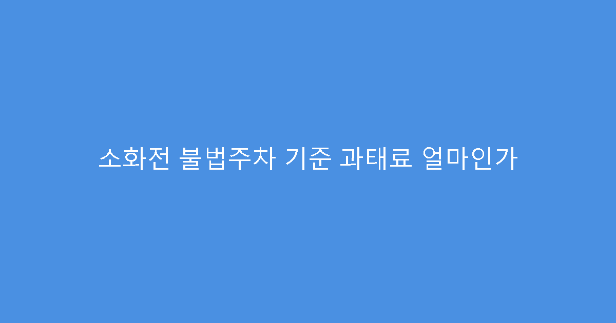 소화전 불법주차 기준 과태료 얼마인가