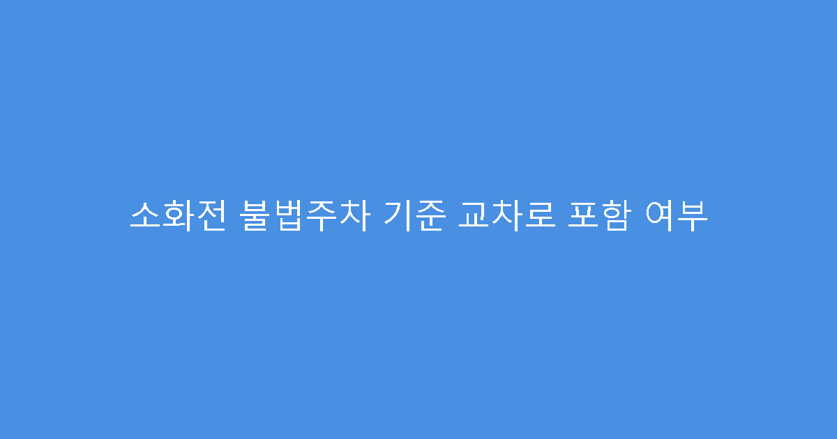 소화전 불법주차 기준 교차로 포함 여부