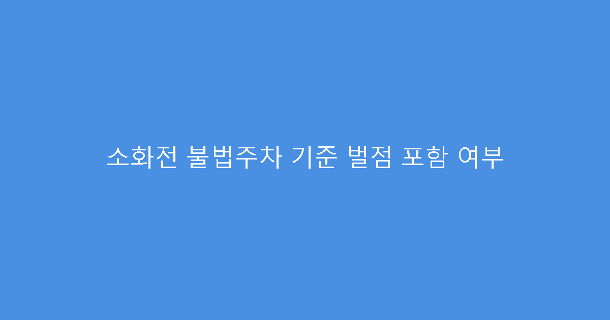 소화전 불법주차 기준 벌점 포함 여부