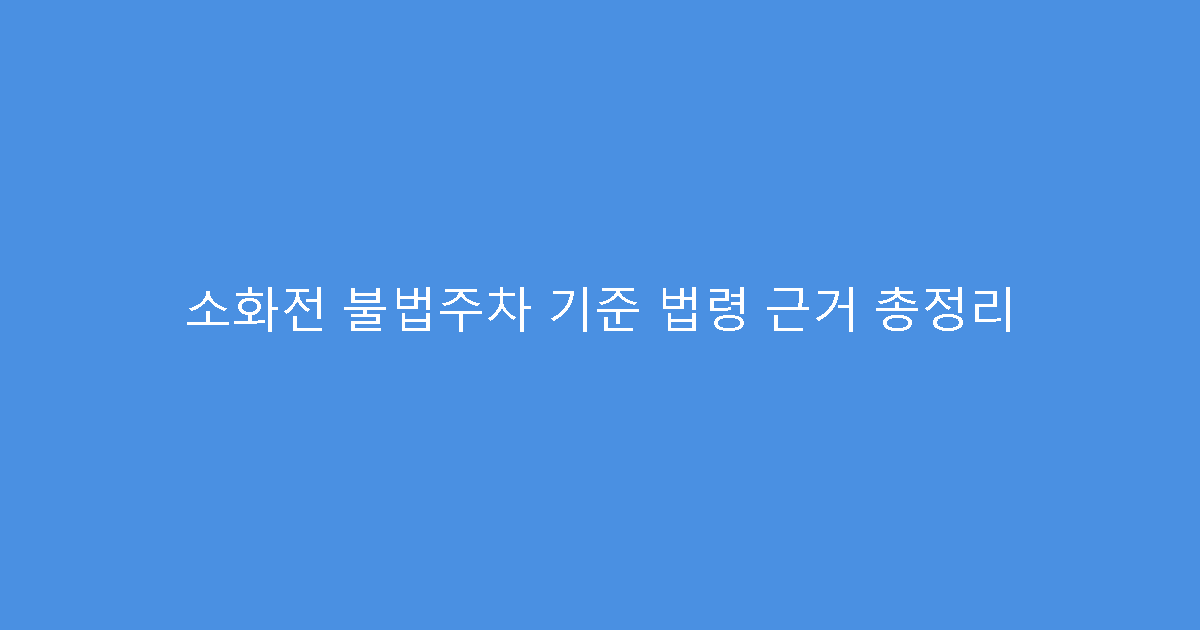 소화전 불법주차 기준 법령 근거 총정리
