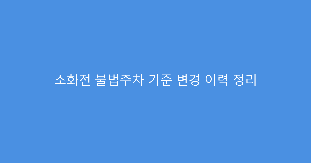 소화전 불법주차 기준 변경 이력 정리