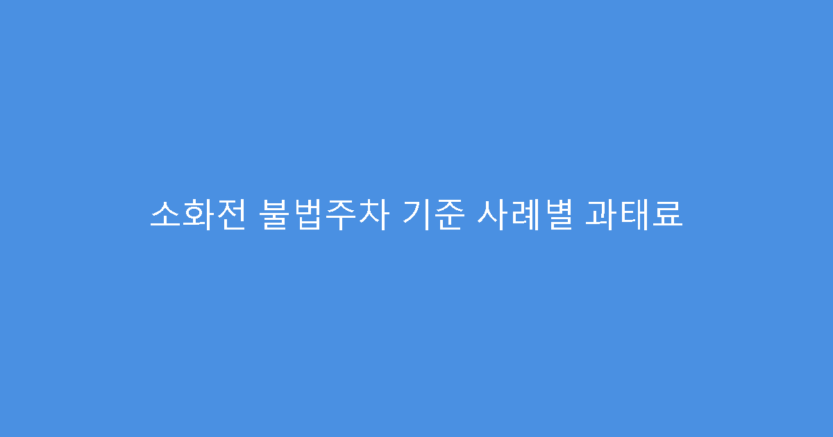 소화전 불법주차 기준 사례별 과태료