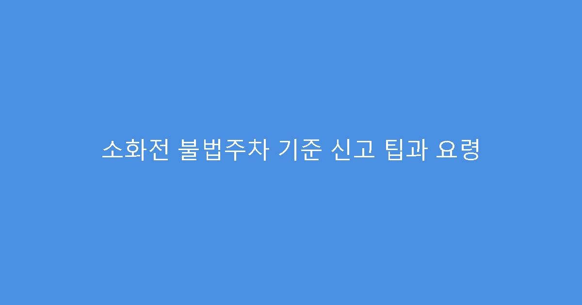 소화전 불법주차 기준 신고 팁과 요령