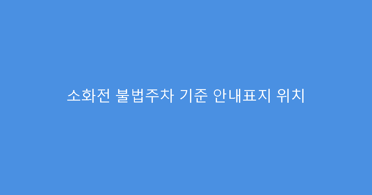 소화전 불법주차 기준 안내표지 위치