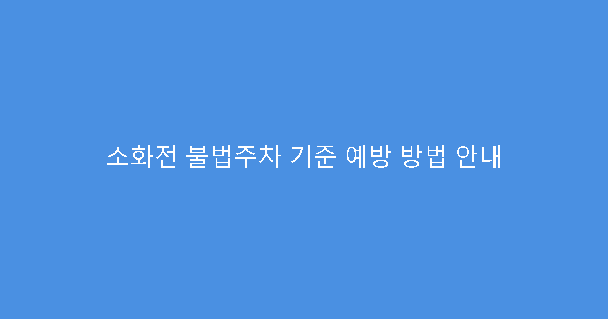 소화전 불법주차 기준 예방 방법 안내