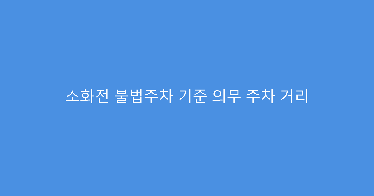 소화전 불법주차 기준 의무 주차 거리