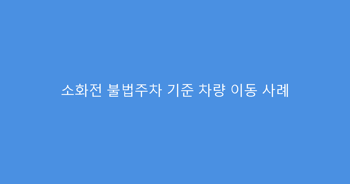 소화전 불법주차 기준 차량 이동 사례