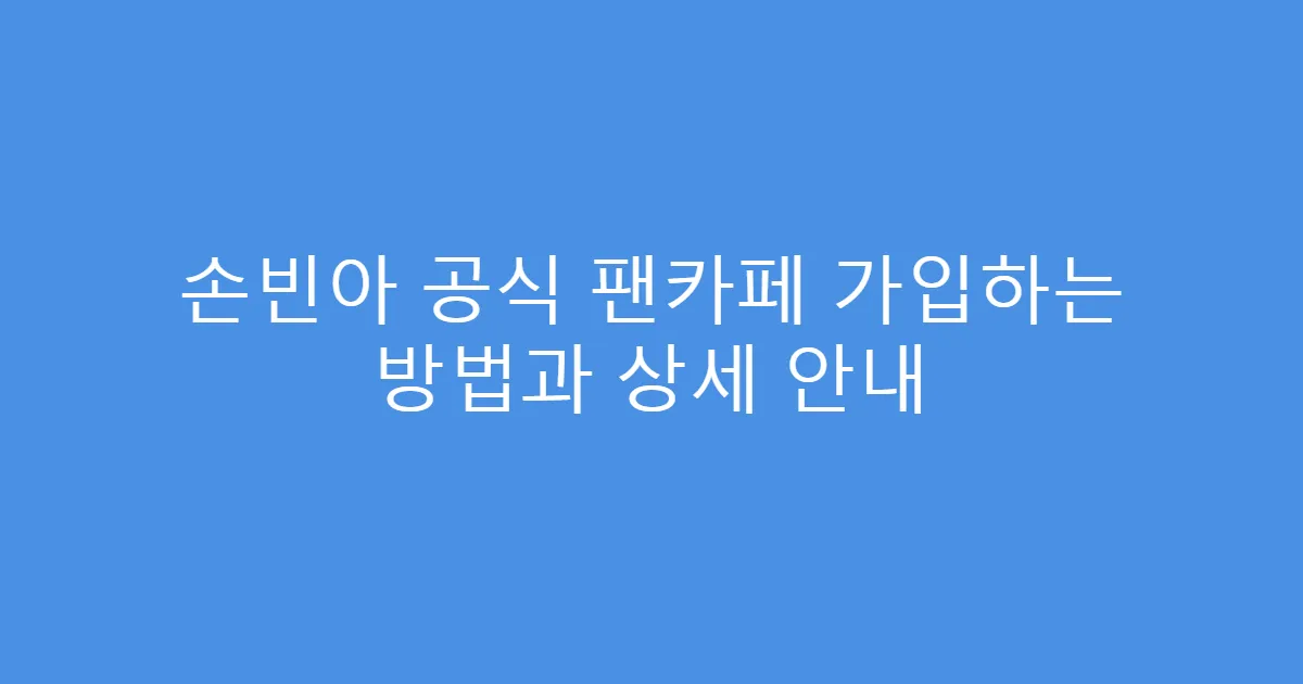 손빈아 공식 팬카페 가입하는 방법과 상세 안내