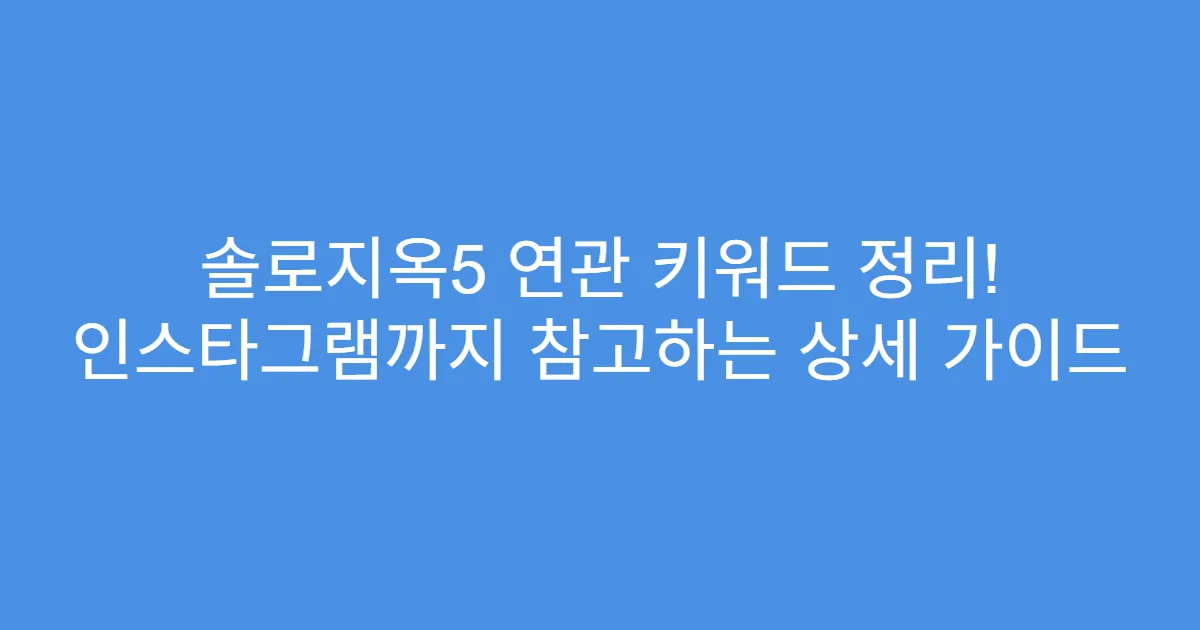 솔로지옥5 연관 키워드 정리! 인스타그램까지 참고하는 상세 가이드