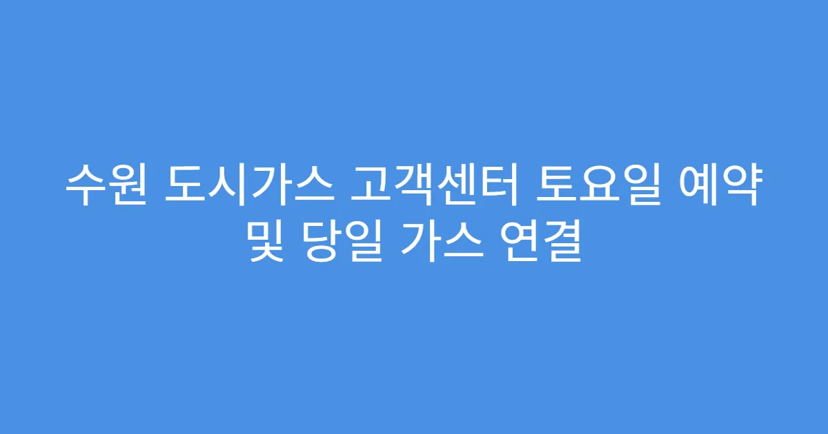 수원 도시가스 고객센터 토요일 예약 및 당일 가스 연결