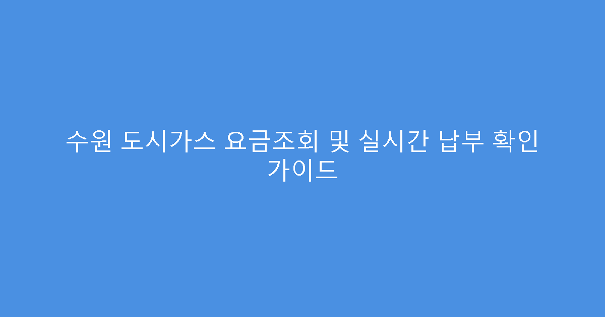 수원 도시가스 요금조회 및 실시간 납부 확인 가이드