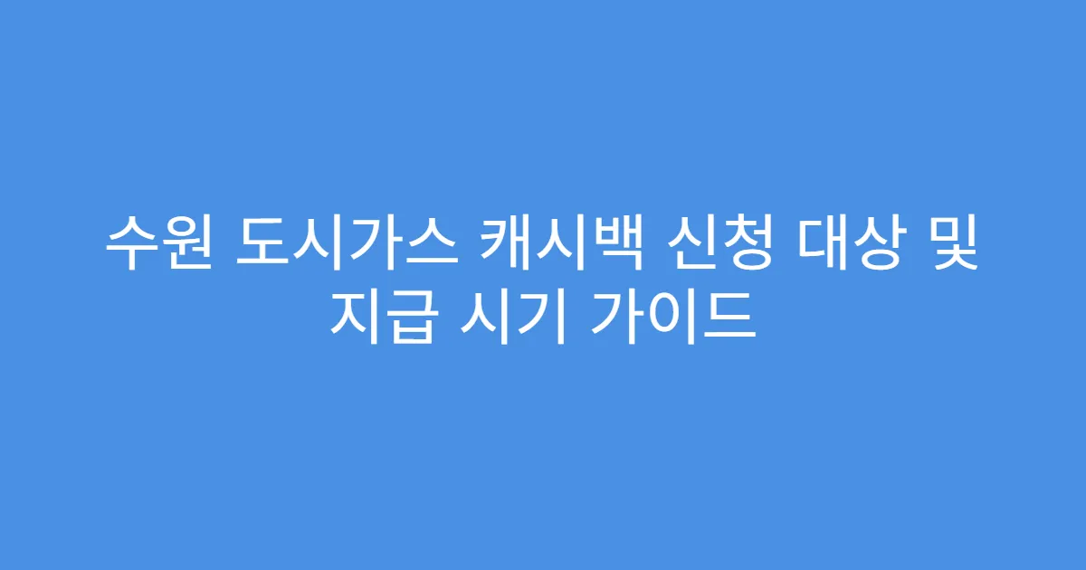 수원 도시가스 캐시백 신청 대상 및 지급 시기 가이드