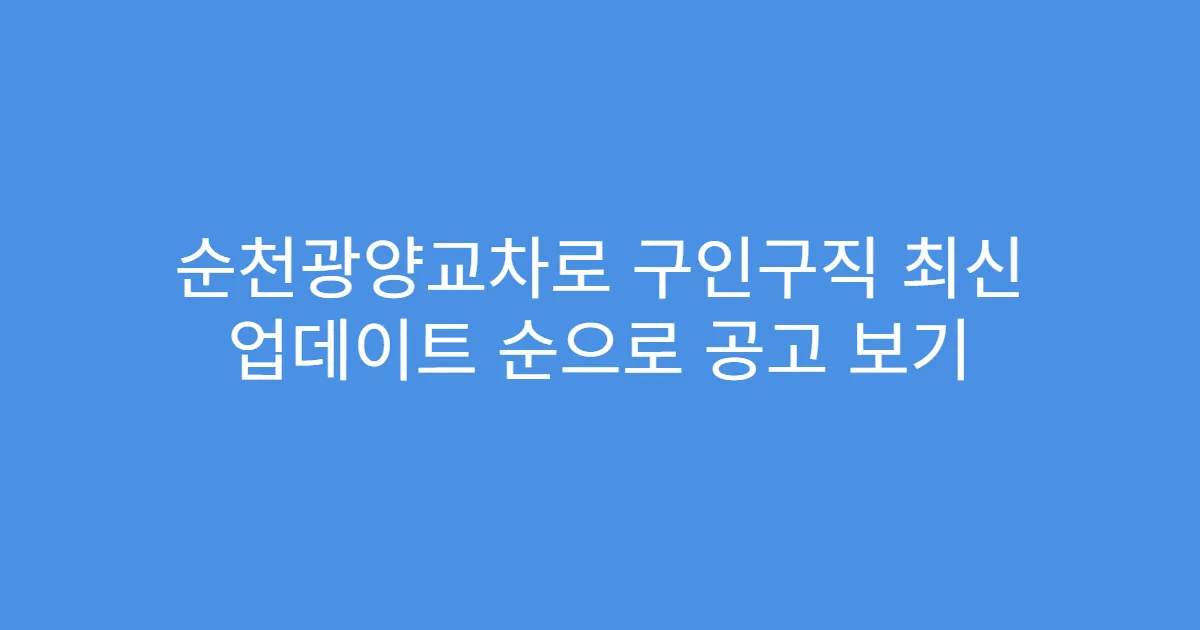 순천광양교차로 구인구직 최신 업데이트 순으로 공고 보기