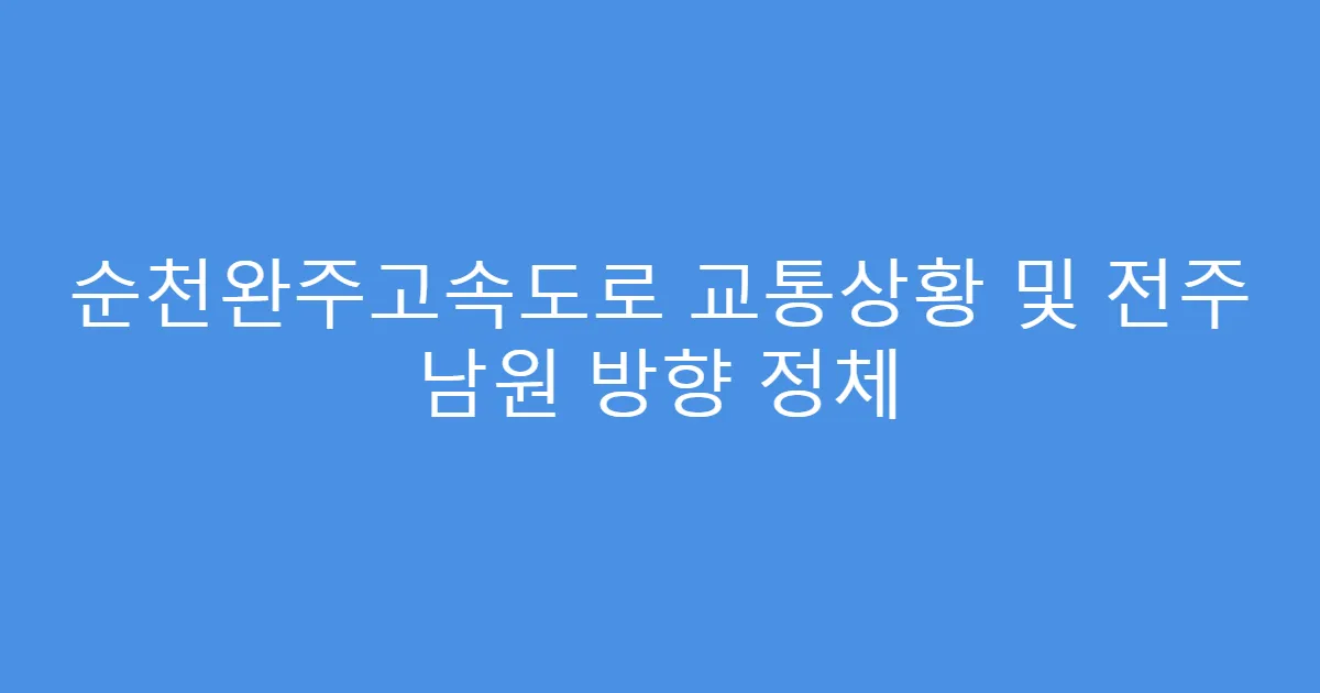 순천완주고속도로 교통상황 및 전주 남원 방향 정체