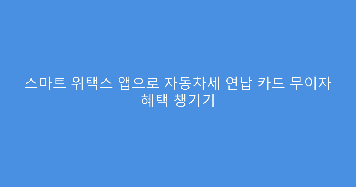 스마트 위택스 앱으로 자동차세 연납 카드 무이자 혜택 챙기기