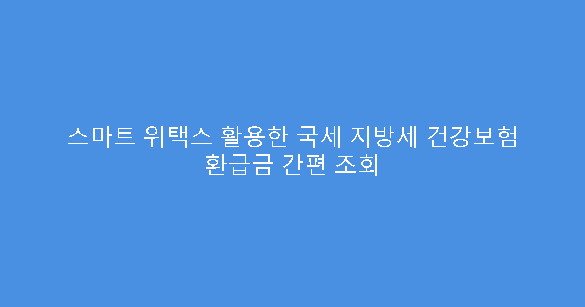스마트 위택스 활용한 국세 지방세 건강보험 환급금 간편 조회