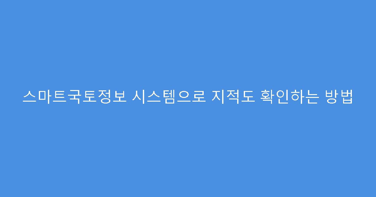 스마트국토정보 시스템으로 지적도 확인하는 방법