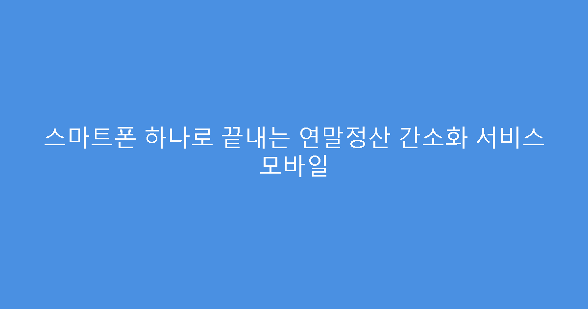 스마트폰 하나로 끝내는 연말정산 간소화 서비스 모바일