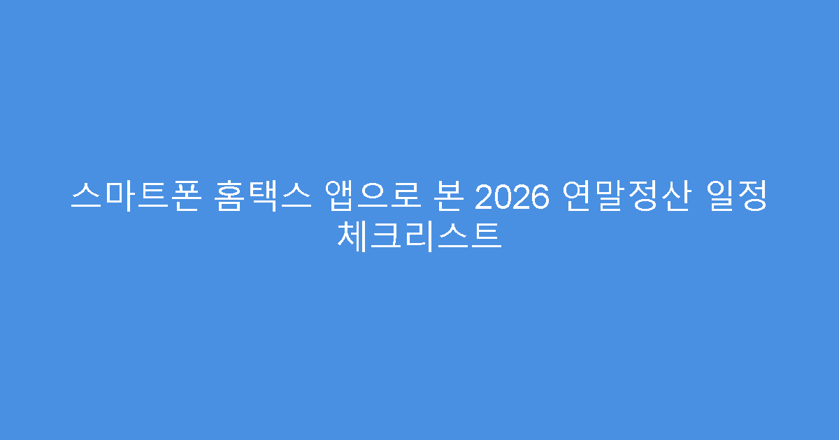 스마트폰 홈택스 앱으로 본 2026 연말정산 일정 체크리스트